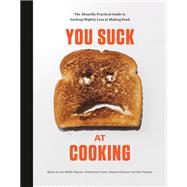 You Suck at Cooking The Absurdly Practical Guide to Sucking Slightly Less at Making Food: A Cookbook