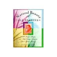 Natural Beauty for All Seasons : 250 Simple Recipes and Gift-Giving Ideas for Year-Round Beauty