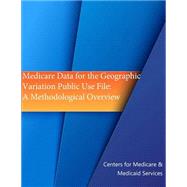 Medicare Data for the Geographic Variation Public Use File: A Methodological Overview