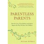 Parentless Parents : How the Loss of Our Mothers and Fathers Impacts the Way We Raise Our Children