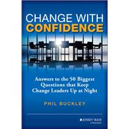 Change with Confidence Answers to the 50 Biggest Questions that Keep Change Leaders Up at Night