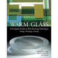 Warm Glass A Complete Guide to Kiln-Forming Techniques: Fusing · Slumping · Casting