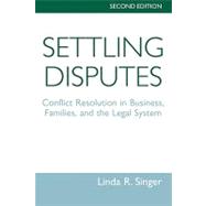 Settling Disputes: Conflict Resolution In Business, Families, And The Legal System