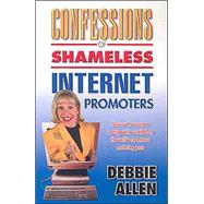 Confessions of Shameless Internet Promoters: Discover the Secrets to Creating Online Wealth from the World's Top Internet Marketing Gurus
