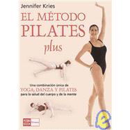 El metodo pilates plus / Jennifer Kries' Pilates Plus Method: Una combinacion unica de yoga, dance y pilates para la salud del cuerpo y de la mente /  The Unique Combination of Yoga, Dance and Pilates