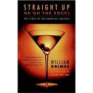Straight Up or On the Rocks The Story of the American Cocktail