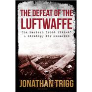 The Defeat of the Luftwaffe The Eastern Front 1941-45, A Strategy for Disaster