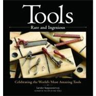 Tools Rare and Ingenious : Celebrating the World's Most Amazing Tools