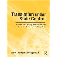 Translation under State Control : Books for Young People in the German Democratic Republic