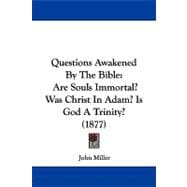 Questions Awakened by the Bible : Are Souls Immortal? Was Christ in Adam? Is God A Trinity? (1877)
