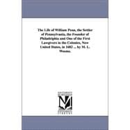 The Life of William Penn, the Settler of Pennsylvania, the Founder of Philadelphia and One of the First Lawgivers in the Colonies, Now United States, in 1682