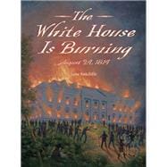 The White House Is Burning August 24, 1814