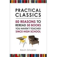 Practical Classics 50 Reasons to Reread 50 Books You Haven't Touched Since High School