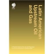 Latin American Upstream Oil and Gas A Practical Guide to the Law and Regulation