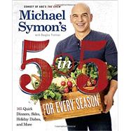 Michael Symon's 5 in 5 for Every Season 165 Quick Dinners, Sides, Holiday Dishes, and More: A Cookbook