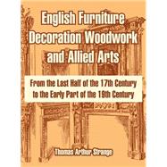 English Furniture Decoration Woodwork and Allied Arts : From the Last Half of the 17th Century to the Early Part of the 19th Century