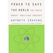 Power to Save the World : The Truth about Nuclear Energy