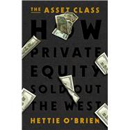 The Asset Class How Private Equity Turned Capitalism Against Itself