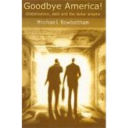 Goodbye America! : Globalization, Debt and the Dollar Empire