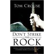 Don't Strike the Rock, Living a God Centered Life in a Man Centered World And Church!