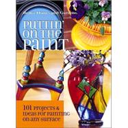 Puttin' on the Paint : 101 Projects and Ideas for Painting on Any Surface