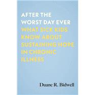 After the Worst Day Ever What Sick Kids Know About Sustaining Hope in Chronic Illness book cover, ISBN 9780807016572