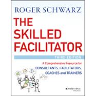 The Skilled Facilitator: A Comprehensive Resource for Consultants, Facilitators, Coaches, and Trainers