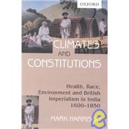 Climates and Constitutions Health, Race, Environment and British Imperialism in India 1600-1850
