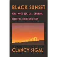 Black Sunset Hollywood Sex, Lies, Glamour, Betrayal and Raging Egos