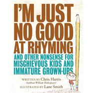 I'm Just No Good at Rhyming And Other Nonsense for Mischievous Kids and Immature Grown-Ups
