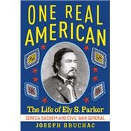One Real American The Life of Ely S. Parker, Seneca Sachem and Civil War General