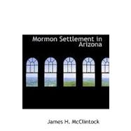 Mormon Settlement in Arizona : A Record of Peaceful Conquest of the Desert