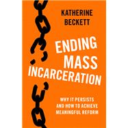 Ending Mass Incarceration Why it Persists and How to Achieve Meaningful Reform