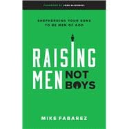 Raising Men, Not Boys Shepherding Your Sons to be Men of God