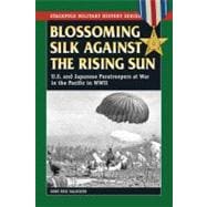Blossoming Silk Against the Rising Sun U.S. and Japanese Paratroopers at War in the Pacific in World War II