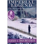 Imperial Legend : The Mysterious Disappearance of Tsar Alexander I