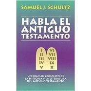 Habla El Antiguo Testamento / the Old Testament Speaks: Un Examen Completo De La Historia Y La Literatura Del Antiguo Testamento