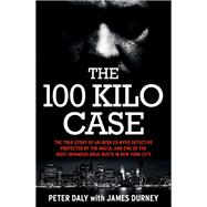 The 100 Kilo Case The Incredible True Story of Irish Detective Peter Daly, the Mafia and one of the Most Infamous Drug Busts in New York City