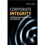Corporate Integrity: Rethinking Organizational Ethics and Leadership