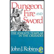 Dungeon, Fire and Sword The Knights Templar in the Crusades