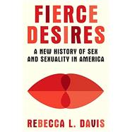 Fierce Desires A New History of Sex and Sexuality in America
