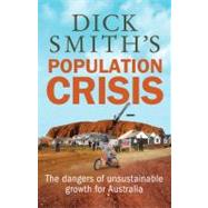 Dick Smith's Population Crisis The Dangers of Unsustainable Growth for Australia
