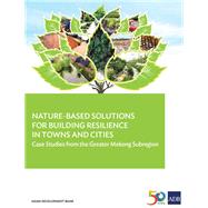 Nature-Based Solutions for Building Resilience in Towns and Cities Case Studies from the Greater Mekong Subregion