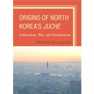 Origins of North Korea's Juche Colonialism, War, and Development