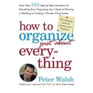 How to Organize (Just about) Everything : More Than 500 Step-by-Step Instructions for Everything from Organizing Your Closets to Planning a Wedding to Creating a Flawless Filing System