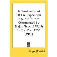 A Short Account Of The Expedition Against Quebec Commanded By Major-General Wolfe In The Year 1759