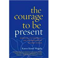 Courage to Be Present : Buddhism, Psychotherapy, and the Awakening of Natural Wisdom