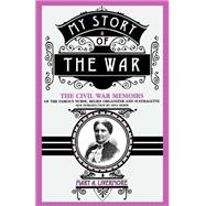 My Story Of The War The Civil War Memoirs Of The Famous Nurse, Relief Organizer, And Suffragette
