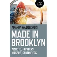 Made in Brooklyn Artists, Hipsters, Makers, and Gentrification