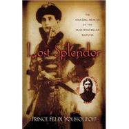 Lost Splendor : The Amazing Memoirs of the Man Who Killed Rasputin